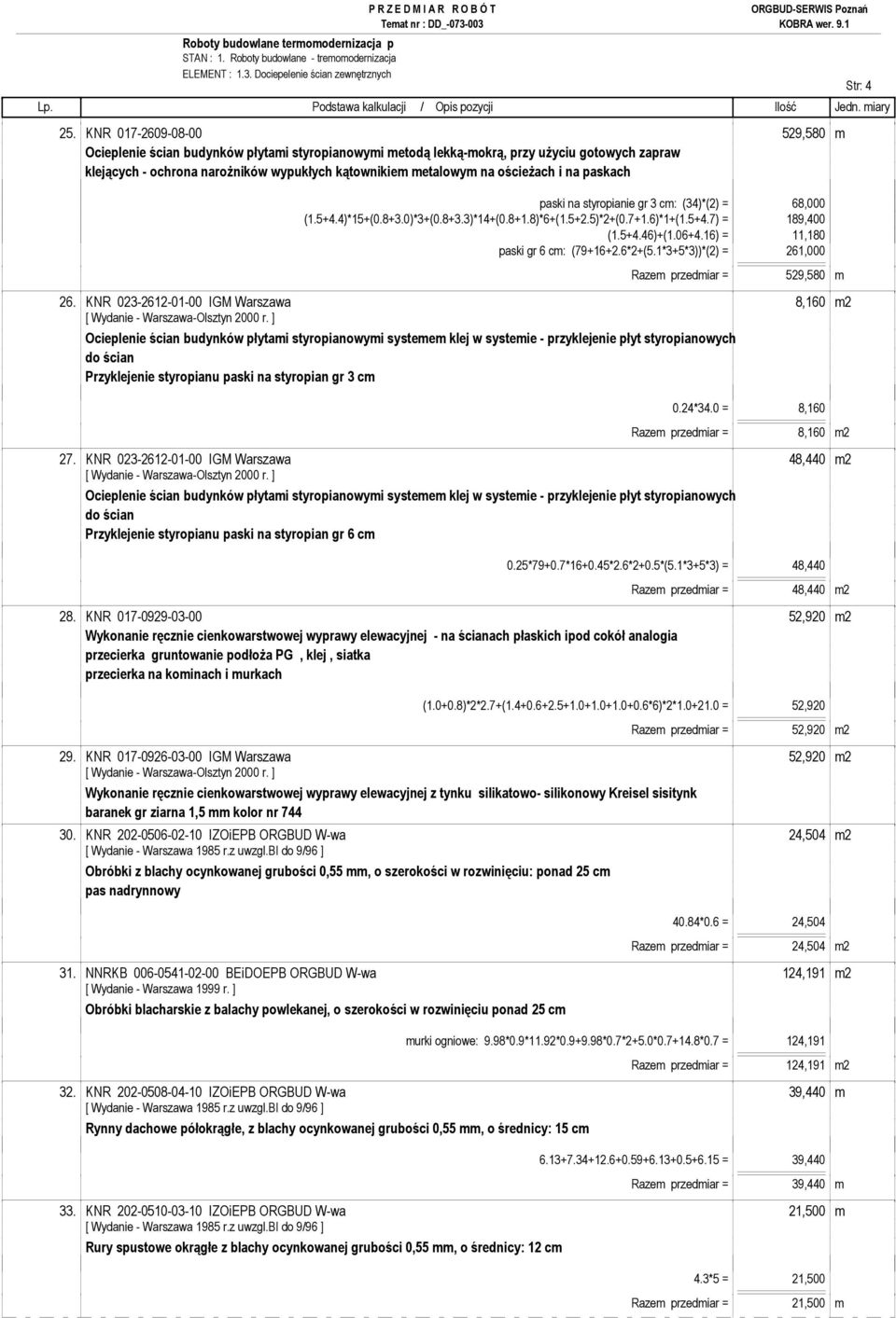 ościeŝach i na paskach paski na styropianie gr 3 cm: (34)*(2) = 68,000 (1.5+4.4)*15+(0.8+3.0)*3+(0.8+3.3)*14+(0.8+1.8)*6+(1.5+2.5)*2+(0.7+1.6)*1+(1.5+4.7) = 189,400 (1.5+4.46)+(1.06+4.