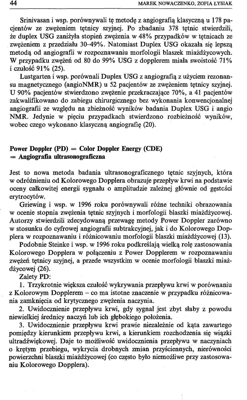 Natomiast Duplex USG okazała się lepszą metodą od angiografii w rozpoznawaniu morfologii blaszek miażdżycowych.