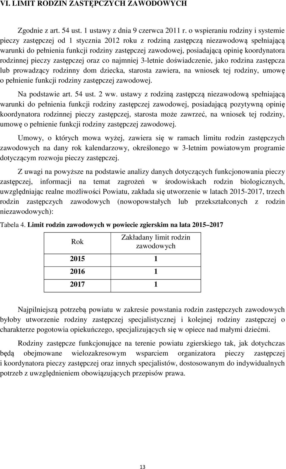 koordynatora rodzinnej pieczy zastępczej oraz co najmniej 3-letnie doświadczenie, jako rodzina zastępcza lub prowadzący rodzinny dom dziecka, starosta zawiera, na wniosek tej rodziny, umowę o