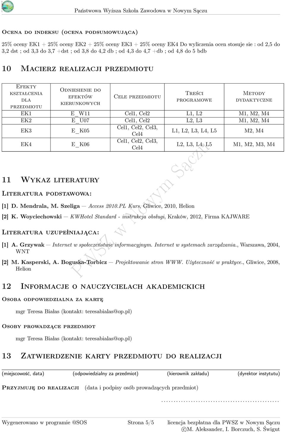 przedmiotu Treści programowe Metody dydaktyczne EK1 E_W11 Cel1, Cel2 L1, L2 M1, M2, M EK2 E_U07 Cel1, Cel2 L2, L M1, M2, M EK E_K0 Cel1, Cel2, Cel, Cel L1, L2, L, L, L M2, M EK E_K06 Cel1, Cel2, Cel,