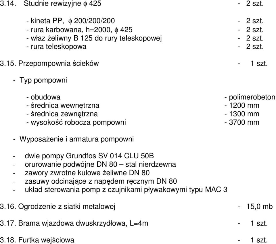 - Typ pompowni - obudowa - polimerobeton - średnica wewnętrzna - 1200 mm - średnica zewnętrzna - 1300 mm - wysokość robocza pompowni - 3700 mm - WyposaŜenie i armatura pompowni - dwie