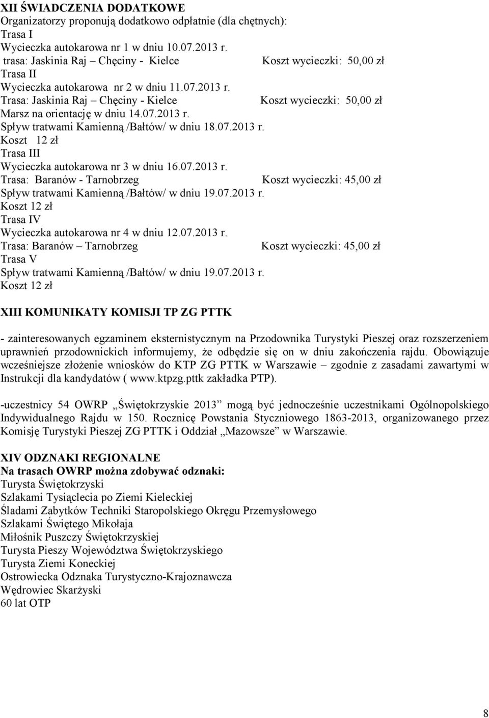 Trasa: Jaskinia Raj Chęciny - Kielce Koszt wycieczki: 50,00 zł Marsz na orientację w dniu 14.07.2013 r. Spływ tratwami Kamienną /Bałtów/ w dniu 18.07.2013 r. Koszt 12 zł Trasa III Wycieczka autokarowa nr 3 w dniu 16.