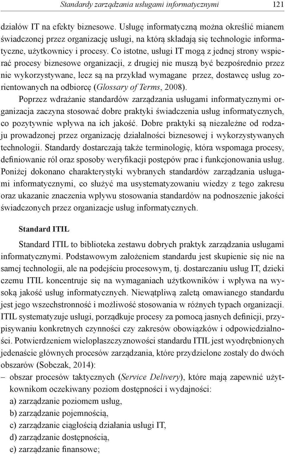 Co istotne, i IT mogą z jednej strony wspierać procesy biznesowe organizacji, z drugiej nie muszą być bezpośrednio przez nie wykorzystywane, lecz są na przykład wymagane przez, dostawcę