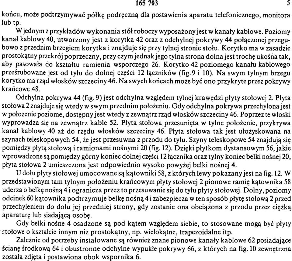 Korytko ma w zasadzie prostokątny przekrój poprzeczny, przy czym jednak jego tylna strona dolna jest trochę ukośna tak, aby pasowała do kształtu ramienia wsporczego 26.