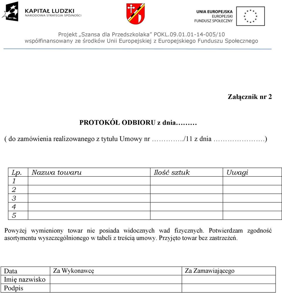 Nazwa towaru Ilość sztuk Uwagi 1 2 3 4 5 Powyżej wymieniony towar nie posiada widocznych wad