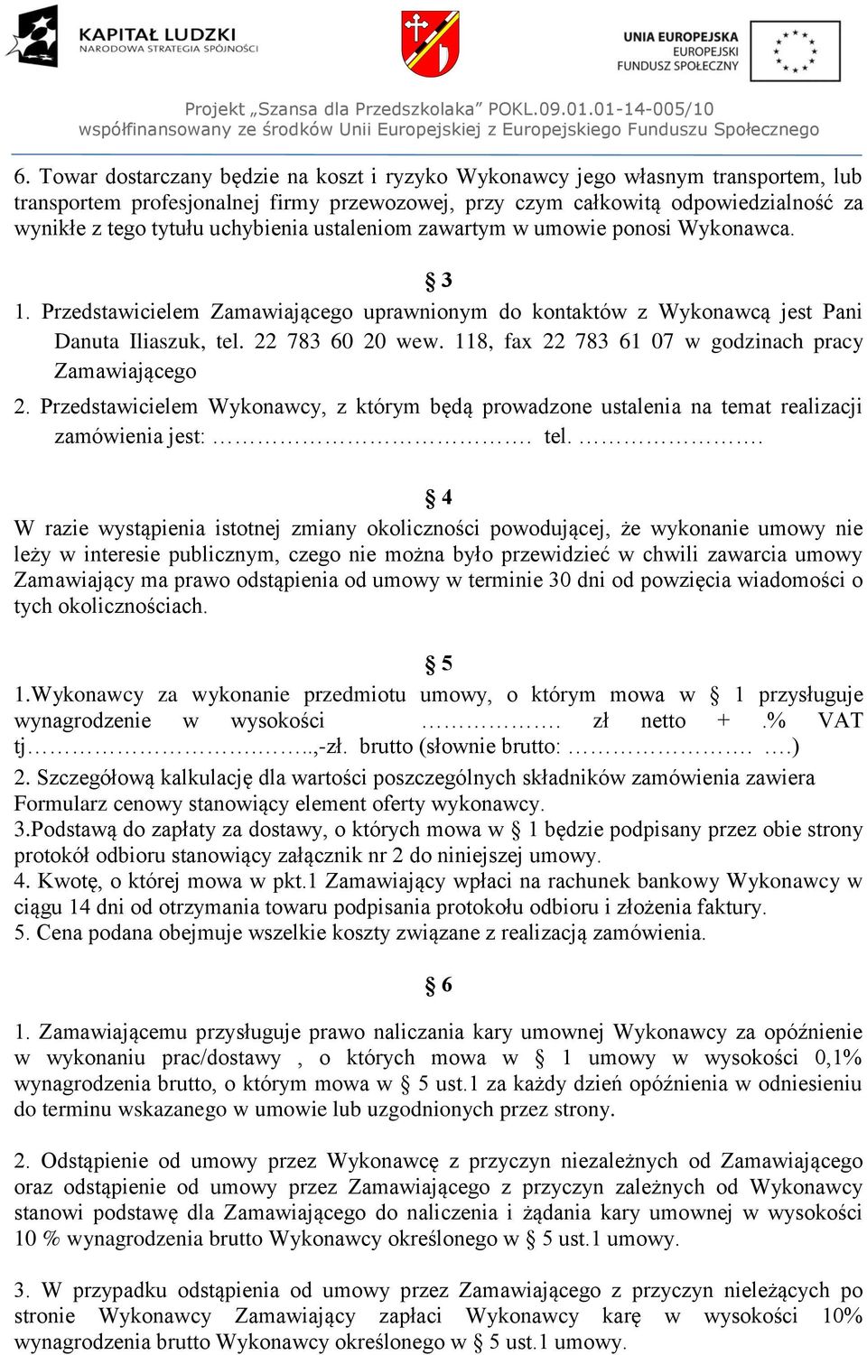 118, fax 22 783 61 07 w godzinach pracy Zamawiającego 2. Przedstawicielem Wykonawcy, z którym będą prowadzone ustalenia na temat realizacji zamówienia jest:. tel.
