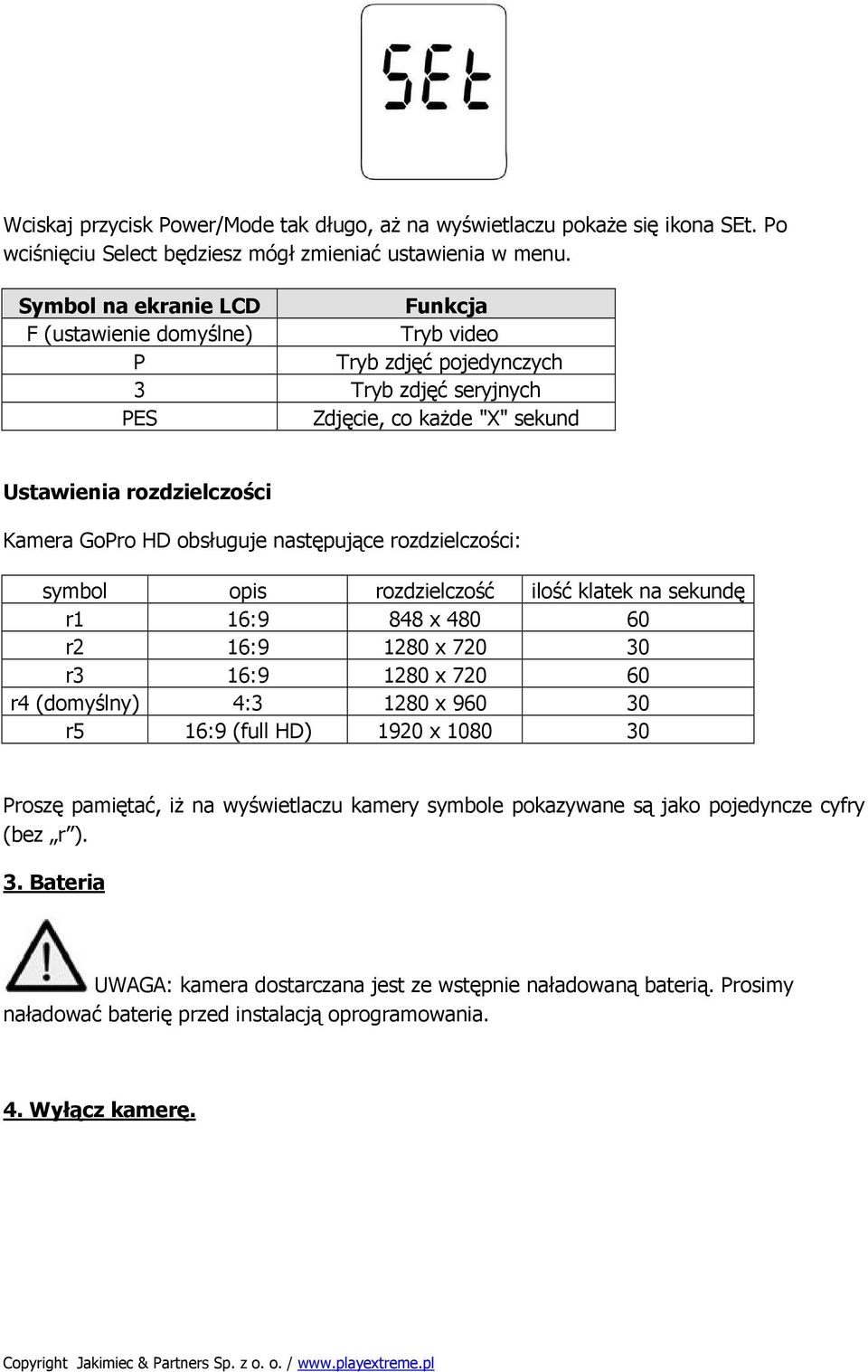 następujące rozdzielczości: symbol opis rozdzielczość ilość klatek na sekundę r1 16:9 848 x 480 60 r2 16:9 1280 x 720 30 r3 16:9 1280 x 720 60 r4 (domyślny) 4:3 1280 x 960 30 r5 16:9 (full HD) 1920 x