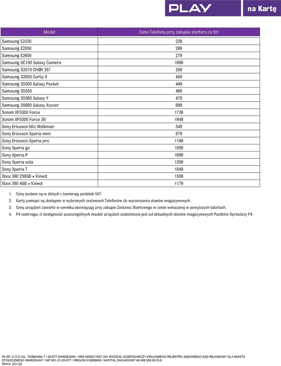 Xperia go 1059 Sony Xperia P 1689 Sony Xperia sola 1309 Sony Xperia T 1849 Xbox 360 250GB + Kinect 1509 Xbox 360 4GB + Kinect 1179 1. Ceny podane są w złotych i zawierają podatek VAT. 2. Karty pamięci są dostępne w wybranych zestawach Telefonów do wyczerpania stanów magazynowych.