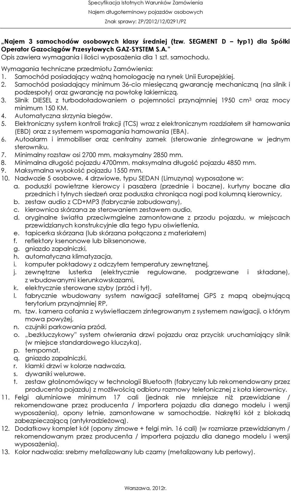 Automatyczna skrzynia biegów. 5. Elektroniczny system kontroli trakcji (TCS) wraz z elektronicznym rozdziałem sił hamowania (EBD) oraz z systemem wspomagania hamowania (EBA). 6.