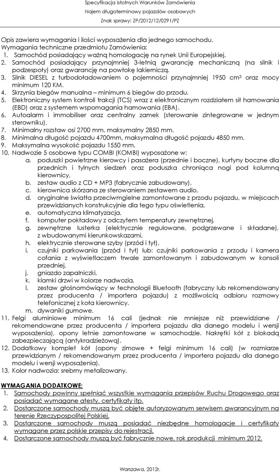 Elektroniczny system kontroli trakcji (TCS) wraz z elektronicznym rozdziałem sił hamowania (EBD) oraz z systemem wspomagania hamowania (EBA). 6.