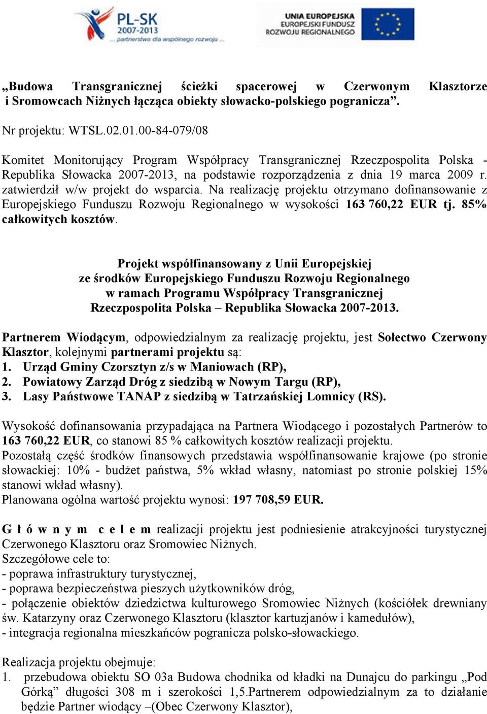 zatwierdził w/w projekt do wsparcia. Na realizację projektu otrzymano dofinansowanie z Europejskiego Funduszu Rozwoju Regionalnego w wysokości 163 760,22 EUR tj. 85% całkowitych kosztów.