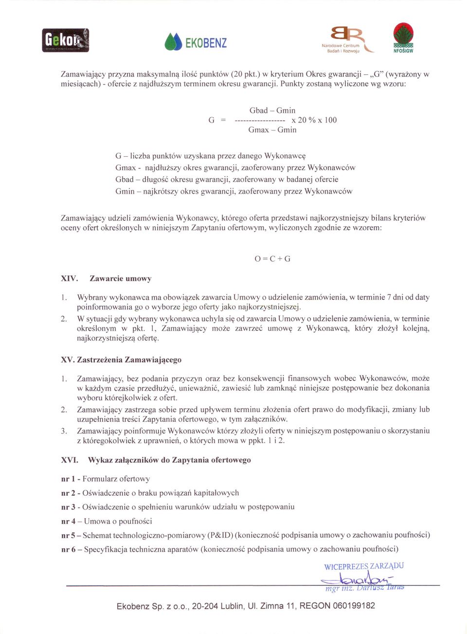 Punkty zostaną wyliczone wg wzoru: Gbad -Gmin G ------------------ x 20 % x 100 Gmax-Gmin G -liczba punktów uzyskana przez danego Wykonawcę Gmax - naj dłuższy okres gwarancji, zaoferowany przez