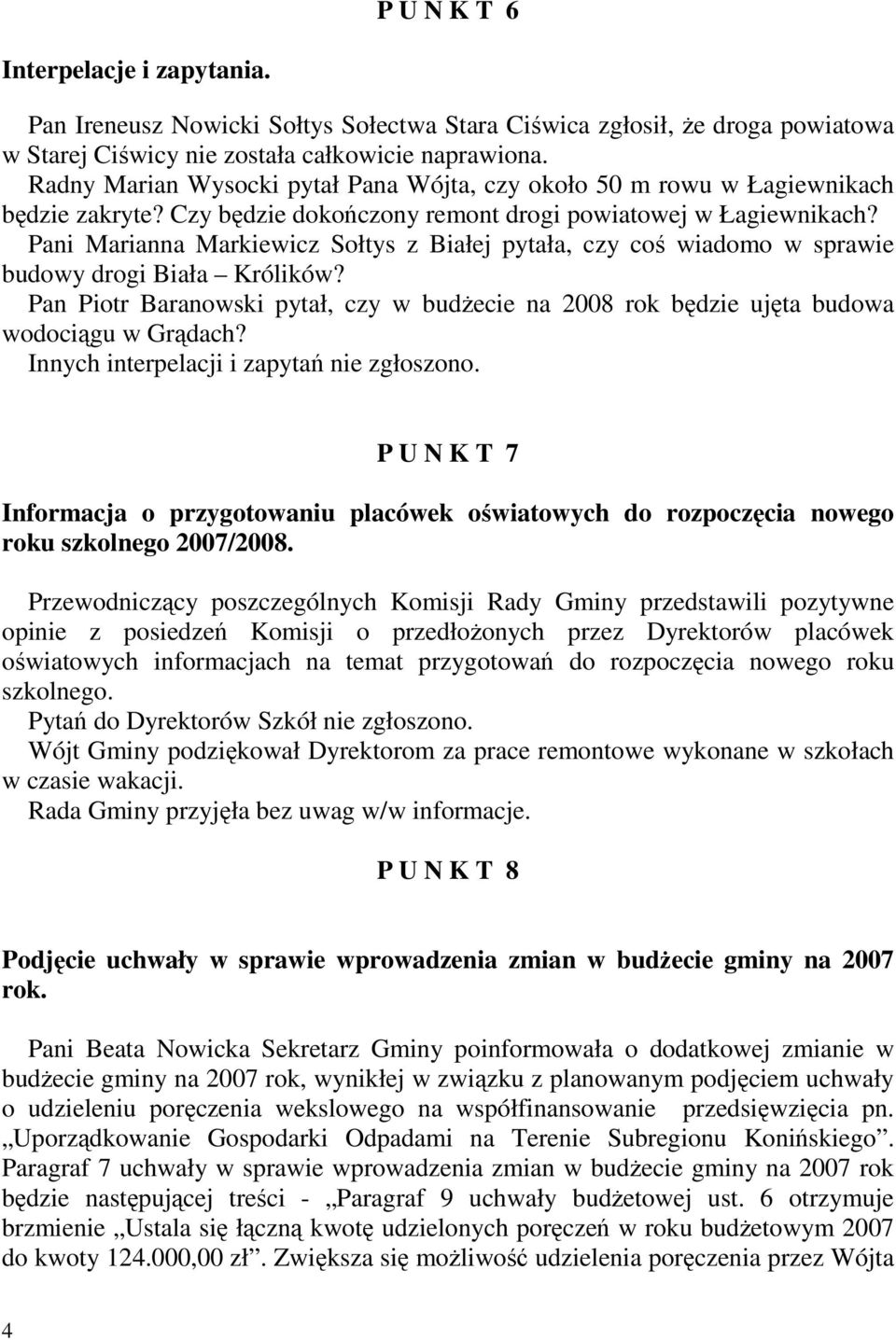 Pani Marianna Markiewicz Sołtys z Białej pytała, czy coś wiadomo w sprawie budowy drogi Biała Królików? Pan Piotr Baranowski pytał, czy w budŝecie na 2008 rok będzie ujęta budowa wodociągu w Grądach?