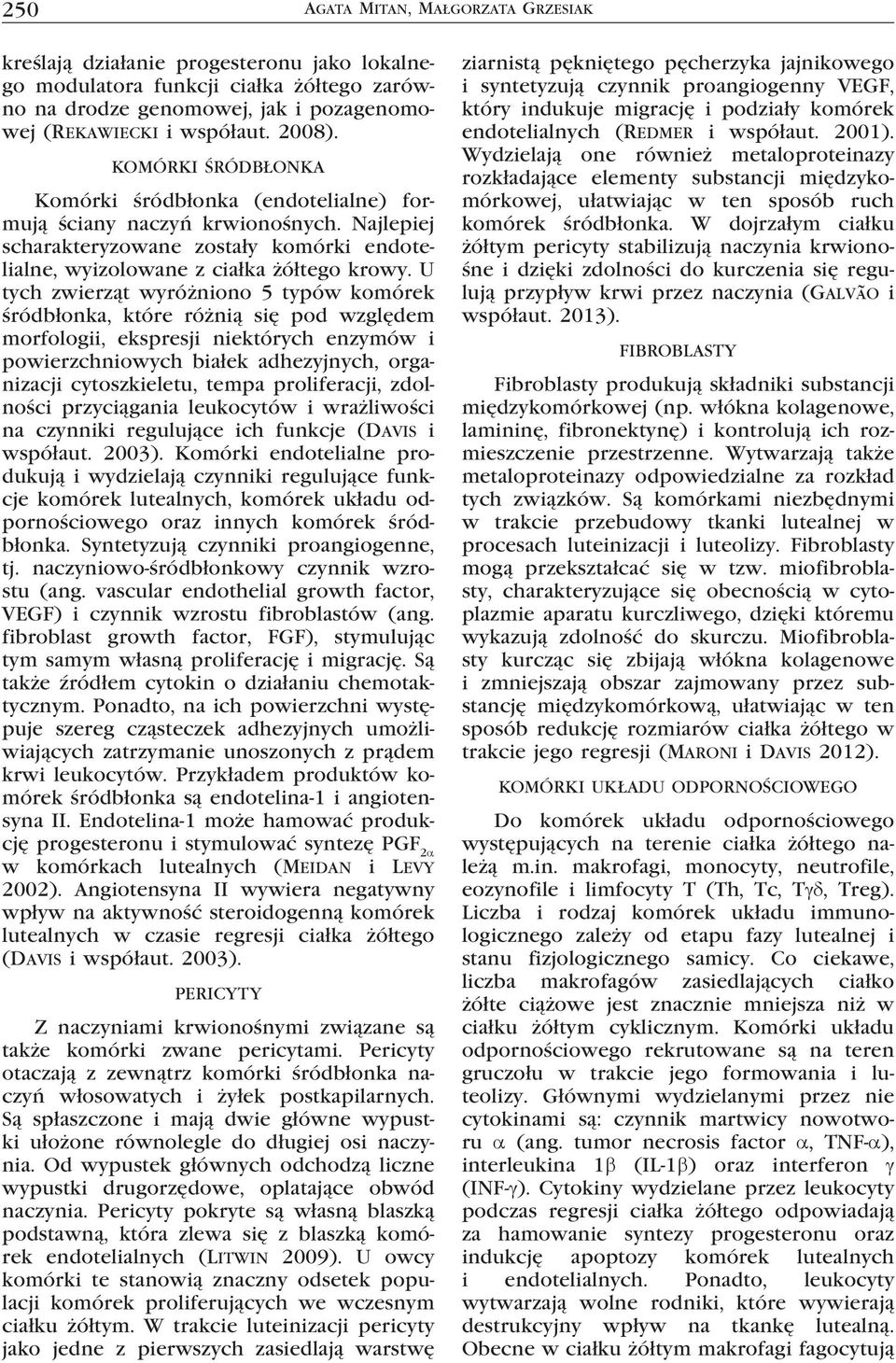 U tych zwierząt wyróżniono 5 typów komórek śródbłonka, które różnią się pod względem morfologii, ekspresji niektórych enzymów i powierzchniowych białek adhezyjnych, organizacji cytoszkieletu, tempa