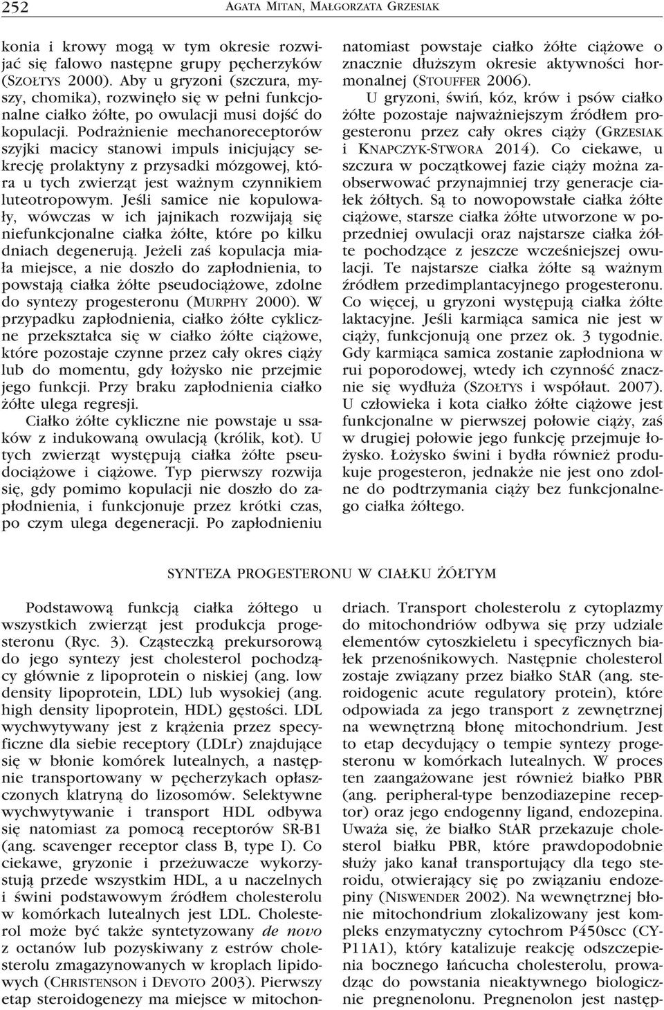 Podrażnienie mechanoreceptorów szyjki macicy stanowi impuls inicjujący sekrecję prolaktyny z przysadki mózgowej, która u tych zwierząt jest ważnym czynnikiem luteotropowym.
