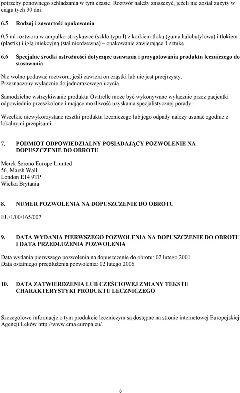 1 sztukę. 6.6 Specjalne środki ostrożności dotyczące usuwania i przygotowania produktu leczniczego do stosowania Nie wolno podawać roztworu, jeśli zawiera on cząstki lub nie jest przejrzysty.