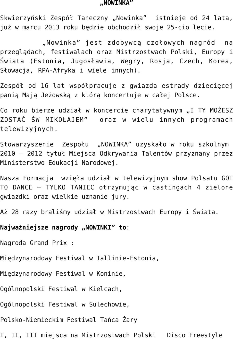 Zespół od 16 lat współpracuje z gwiazda estrady dziecięcej panią Mają Jeżowską z którą koncertuje w całej Polsce.
