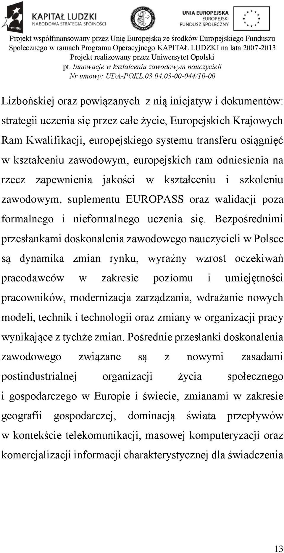 Bezpośrednimi przesłankami doskonalenia zawodowego nauczycieli w Polsce są dynamika zmian rynku, wyraźny wzrost oczekiwań pracodawców w zakresie poziomu i umiejętności pracowników, modernizacja