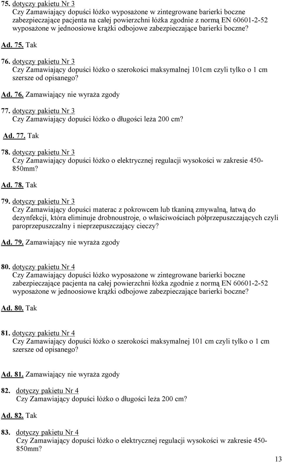 Ad. 76. Zamawiający nie wyraża zgody 77. dotyczy pakietu Nr 3 Czy Zamawiający dopuści łóżko o długości leża 200 cm? Ad. 77. Tak 78.