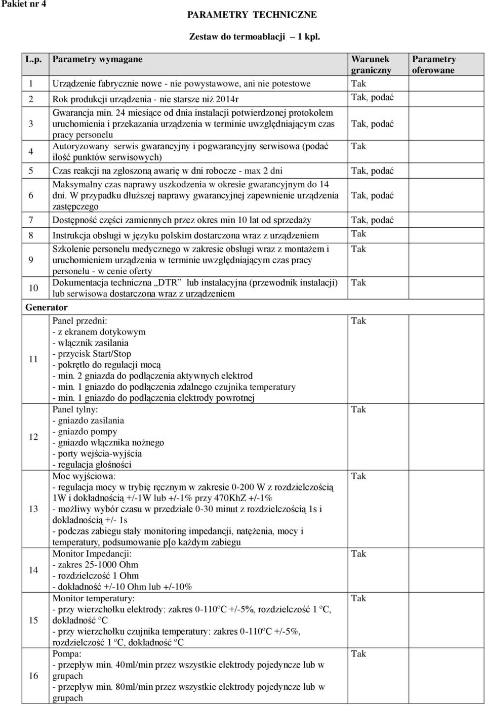 wymagane Warunek 1 Urządzenie fabrycznie nowe - nie powystawowe, ani nie potestowe 2 Rok produkcji urządzenia - nie starsze niż 201r, podać 3 uruchomienia i przekazania urządzenia w terminie