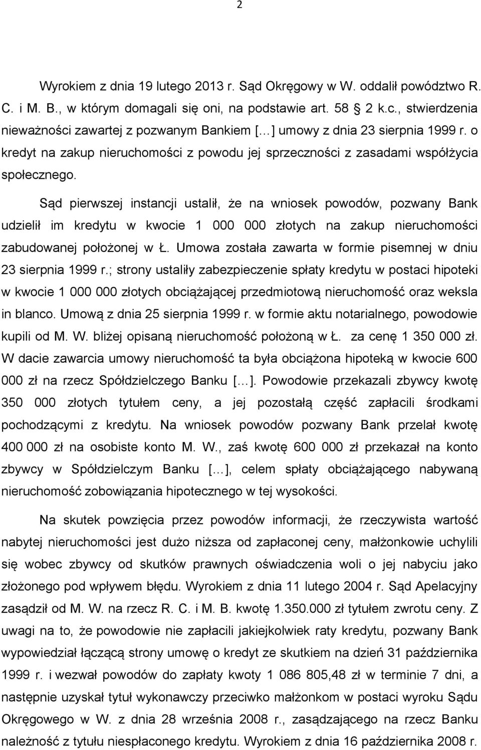 Sąd pierwszej instancji ustalił, że na wniosek powodów, pozwany Bank udzielił im kredytu w kwocie 1 000 000 złotych na zakup nieruchomości zabudowanej położonej w Ł.
