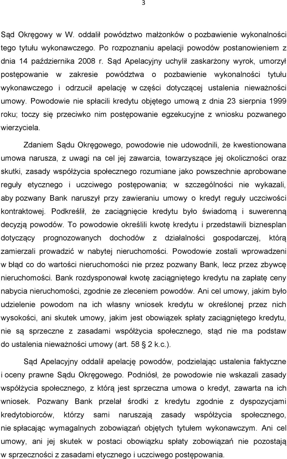 Powodowie nie spłacili kredytu objętego umową z dnia 23 sierpnia 1999 roku; toczy się przeciwko nim postępowanie egzekucyjne z wniosku pozwanego wierzyciela.