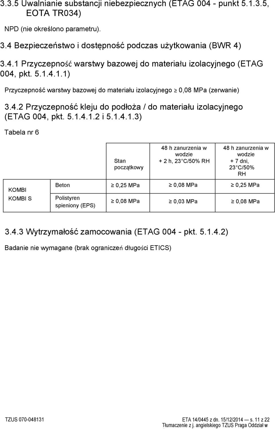 6 Stan początkowy 48 h zanurzenia w wodzie + 2 h, 23 C/50% RH 48 h zanurzenia w wodzie + 7 dni, 23 C/50% RH KOMBI KOMBI S Beton 0,25 MPa 0,08 MPa 0,25 MPa Polistyren spieniony (EPS) 0,08 MPa 0,03 MPa