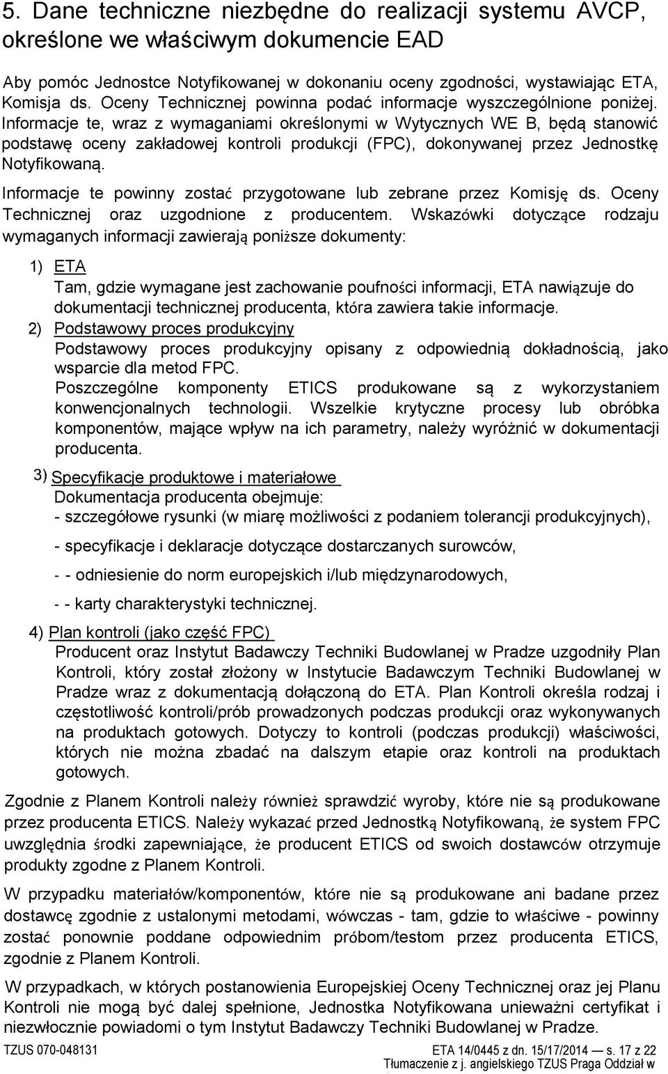 Informacje te, wraz z wymaganiami określonymi w Wytycznych WE B, będą stanowić podstawę oceny zakładowej kontroli produkcji (FPC), dokonywanej przez Jednostkę Notyfikowaną.