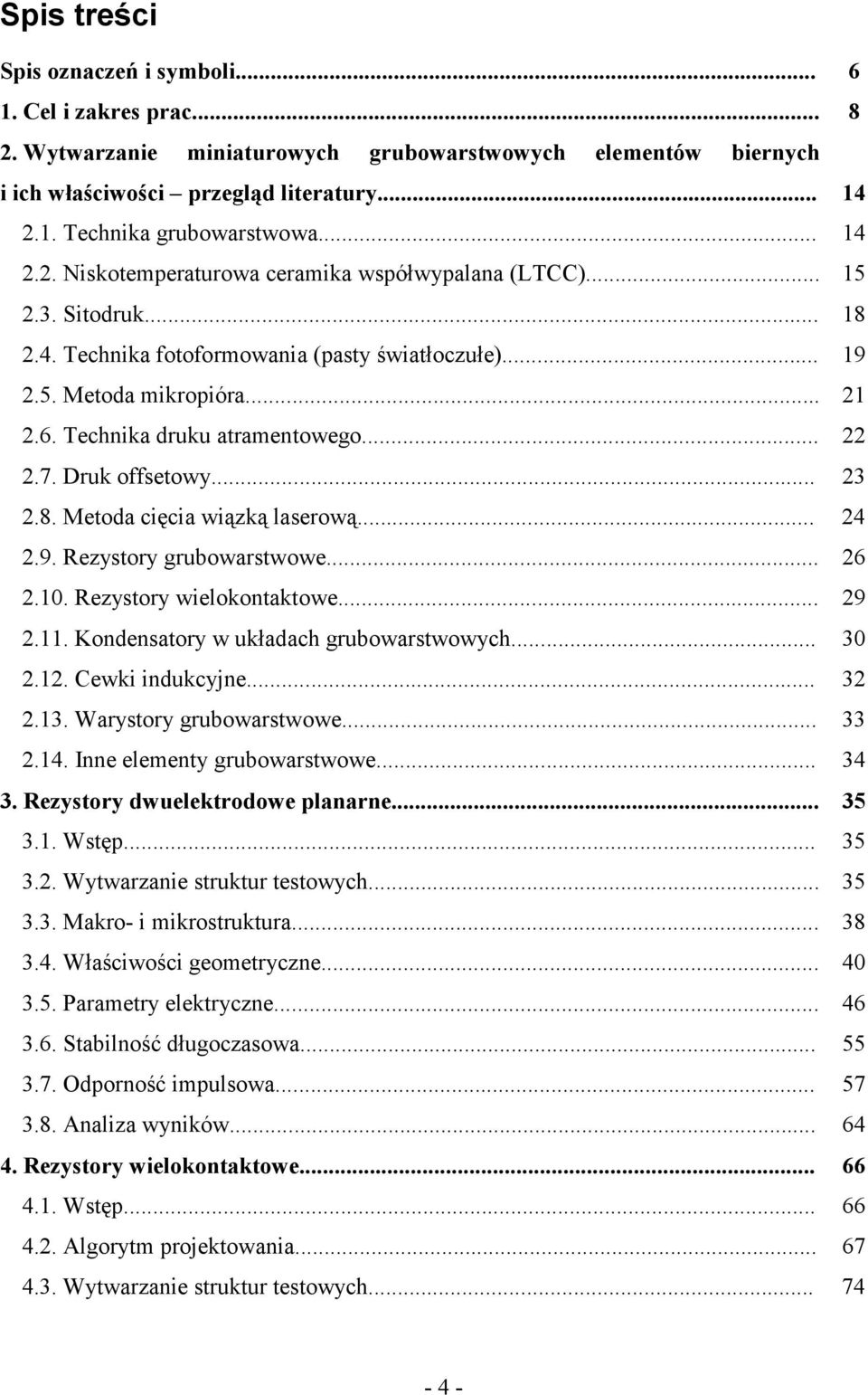 Technika druku atramentowego... 22 2.7. Druk offsetowy... 23 2.8. Metoda cięcia wiązką laserową... 24 2.9. Rezystory grubowarstwowe... 26 2.10. Rezystory wielokontaktowe... 29 2.11.