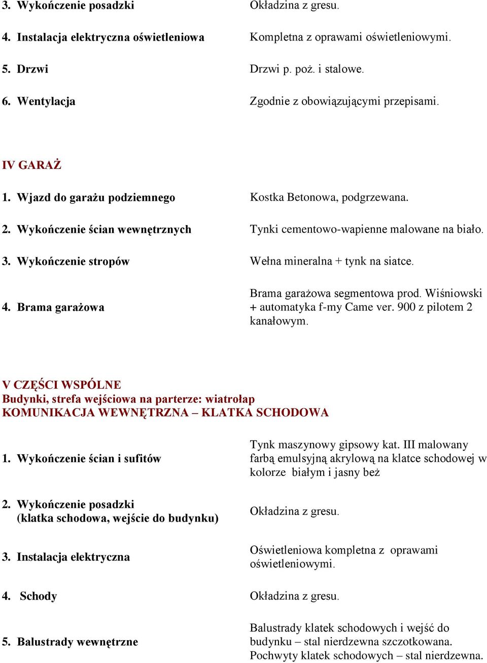 Wykończenie stropów Wełna mineralna + tynk na siatce. 4. Brama garażowa Brama garażowa segmentowa prod. Wiśniowski + automatyka f-my Came ver. 900 z pilotem 2 kanałowym.