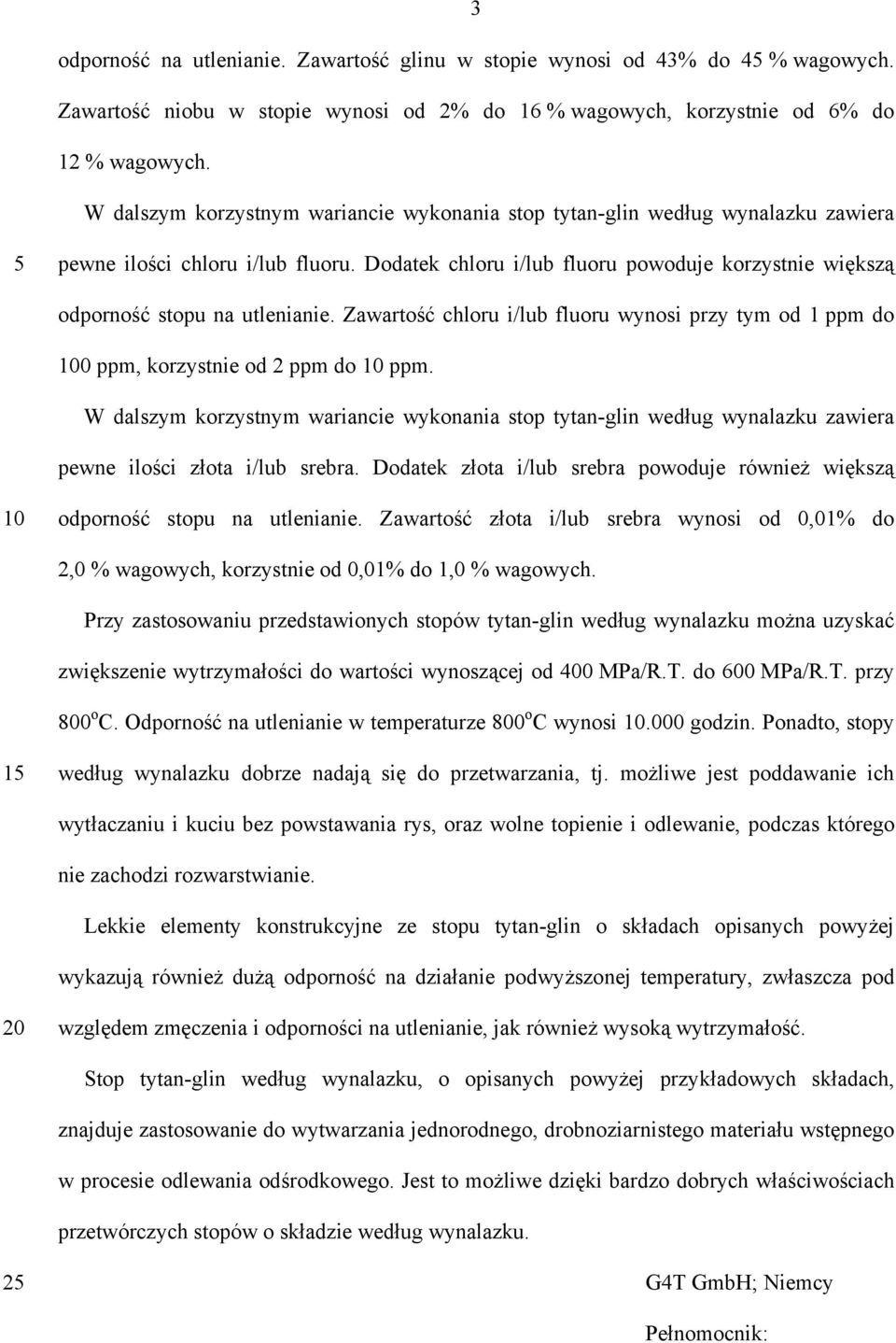 Dodatek chloru i/lub fluoru powoduje korzystnie większą odporność stopu na utlenianie. Zawartość chloru i/lub fluoru wynosi przy tym od 1 ppm do 100 ppm, korzystnie od 2 ppm do 10 ppm.