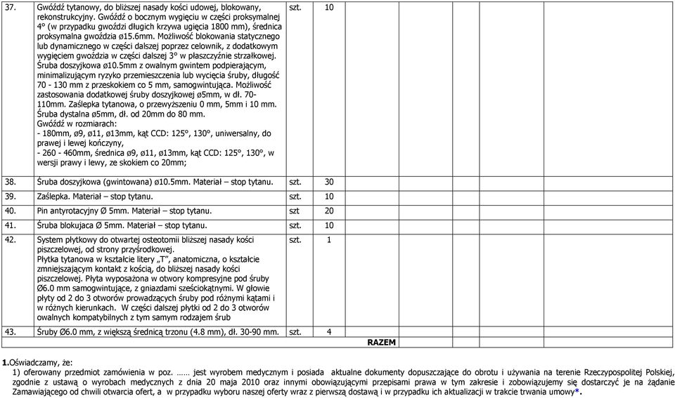 Możliwość blokowania statycznego lub dynamicznego w części dalszej poprzez celownik, z dodatkowym wygięciem gwoździa w części dalszej 3 w płaszczyźnie strzałkowej. Śruba doszyjkowa ø10.