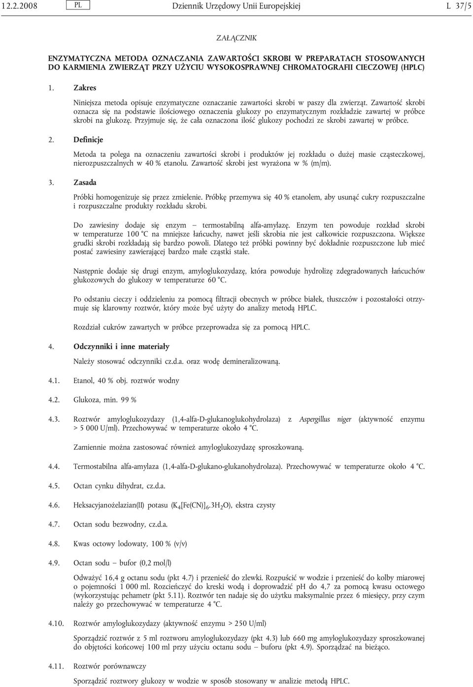 Zawartość skrobi oznacza się na podstawie ilościowego oznaczenia glukozy po enzymatycznym rozkładzie zawartej w próbce skrobi na glukozę.