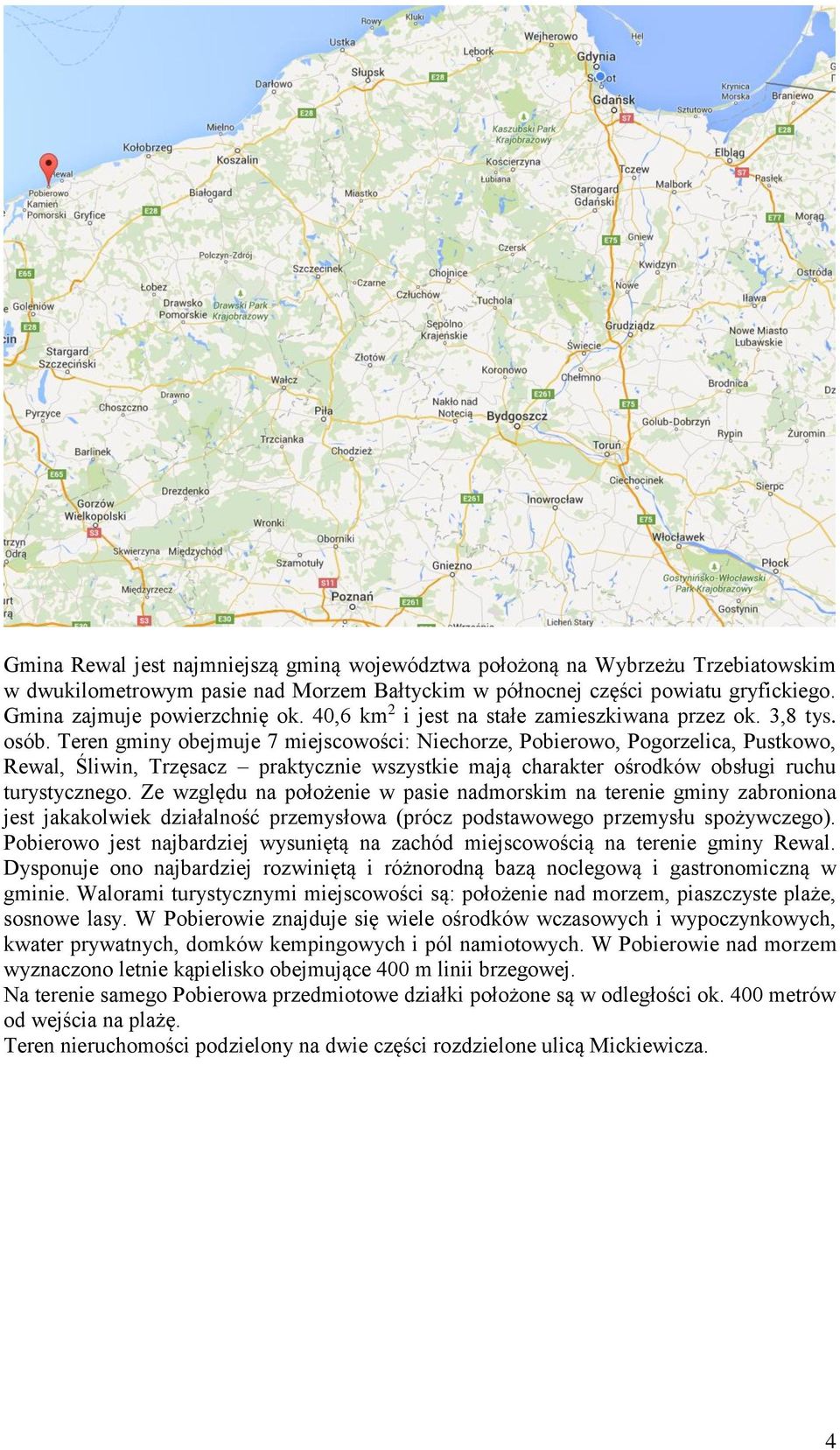 Teren gminy obejmuje 7 miejscowości: Niechorze, Pobierowo, Pogorzelica, Pustkowo, Rewal, Śliwin, Trzęsacz praktycznie wszystkie mają charakter ośrodków obsługi ruchu turystycznego.