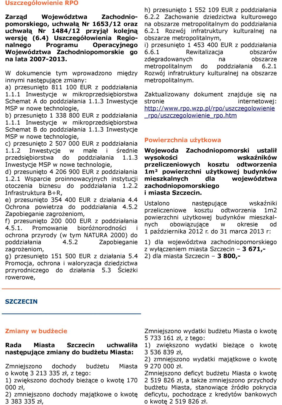 W dokumencie tym wprowadzono między innymi następujące zmiany: a) przesunięto 811 100 EUR z poddziałania 1.1.1 Inwestycje w mikroprzedsiębiorstwa Schemat A do poddziałania 1.1.3 Inwestycje MSP w nowe technologie, b) przesunięto 1 338 800 EUR z poddziałania 1.