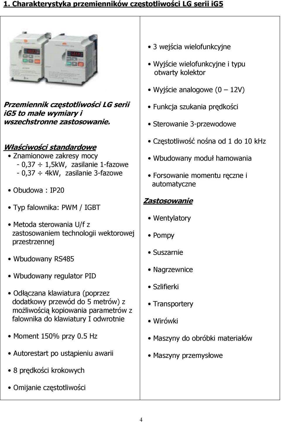 Właściwości standardowe Zmionowe zakresy mocy - 0,37 1,5kW, zasilanie 1-fazowe - 0,37 4kW, zasilanie 3-fazowe Obudowa : IP20 Typ falownika: PWM / IGBT Metoda sterowania U/f z zastosowaniem