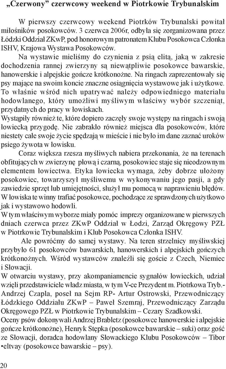 Na wystawie mieliœmy do czynienia z psi¹ elit¹, jak¹ w zakresie dochodzenia rannej zwierzyny s¹ niew¹tpliwie posokowce bawarskie, hanowerskie i alpejskie goñcze krótkono ne.