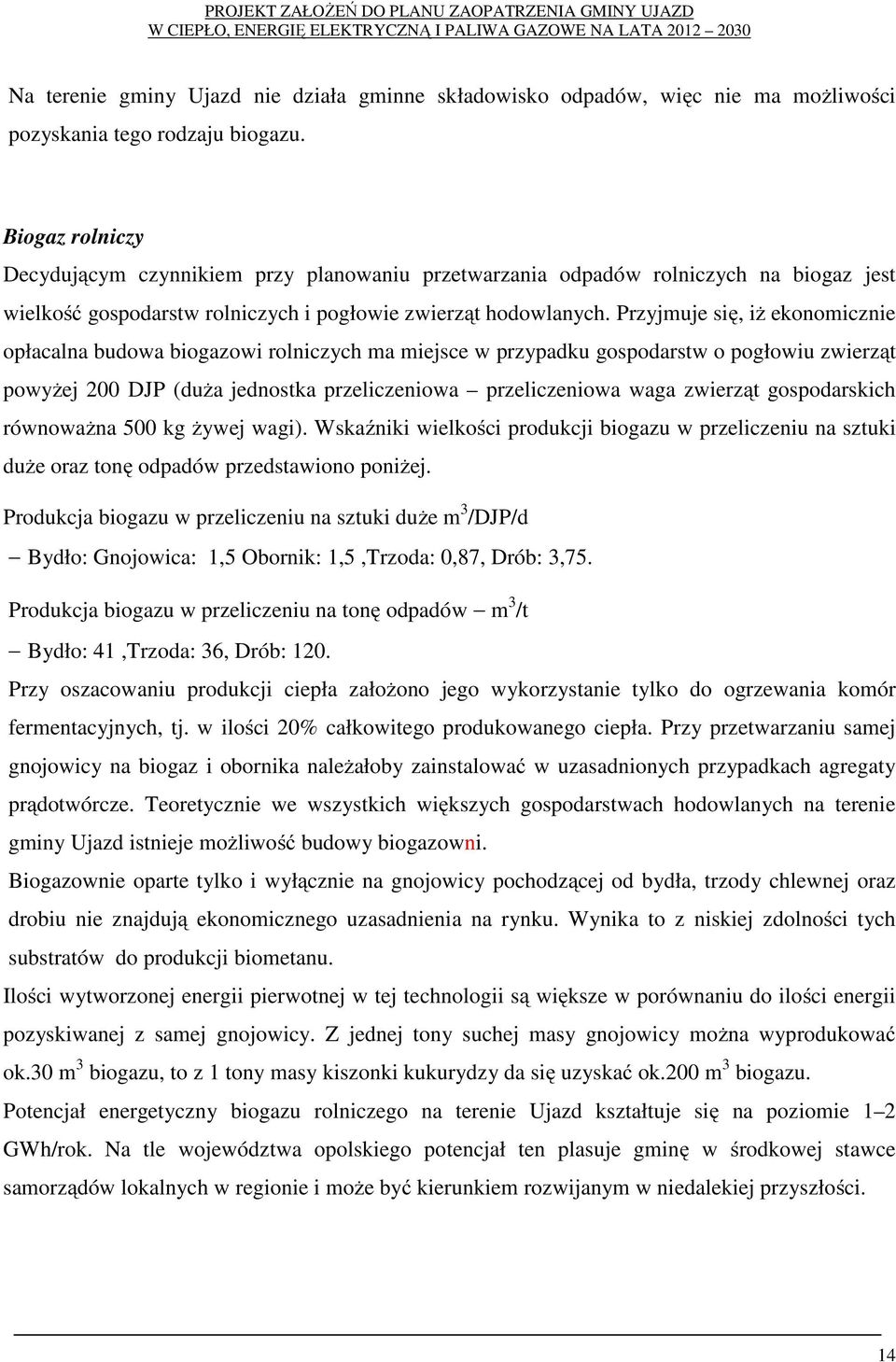 Przyjmuje się, iż ekonomicznie opłacalna budowa biogazowi rolniczych ma miejsce w przypadku gospodarstw o pogłowiu zwierząt powyżej 200 DJP (duża jednostka przeliczeniowa przeliczeniowa waga zwierząt