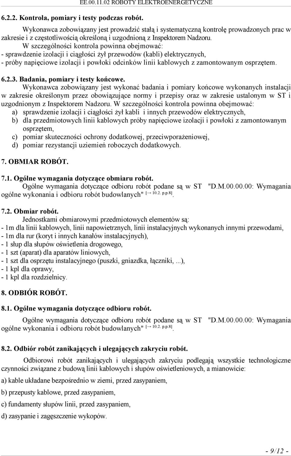 W szczególności kontrola powinna obejmować: - sprawdzenie izolacji i ciągłości żył przewodów (kabli) elektrycznych, - próby napięciowe izolacji i powłoki odcinków linii kablowych z zamontowanym