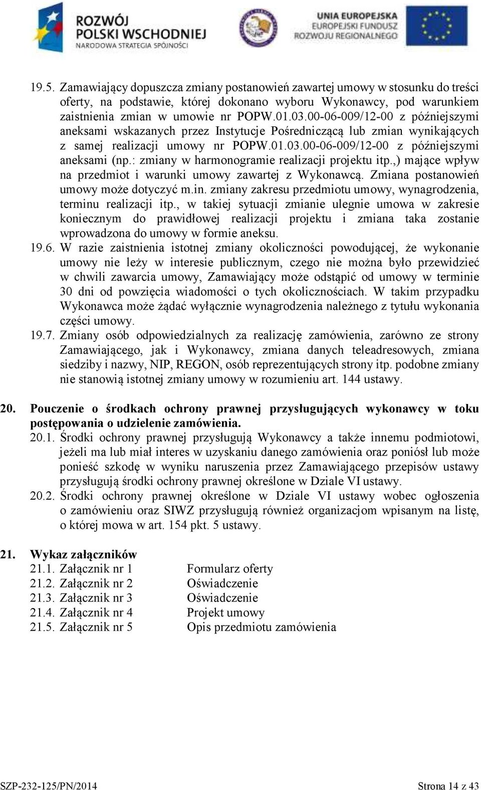 : zmiany w harmonogramie realizacji projektu itp.,) mające wpływ na przedmiot i warunki umowy zawartej z Wykonawcą. Zmiana postanowień umowy może dotyczyć m.in.