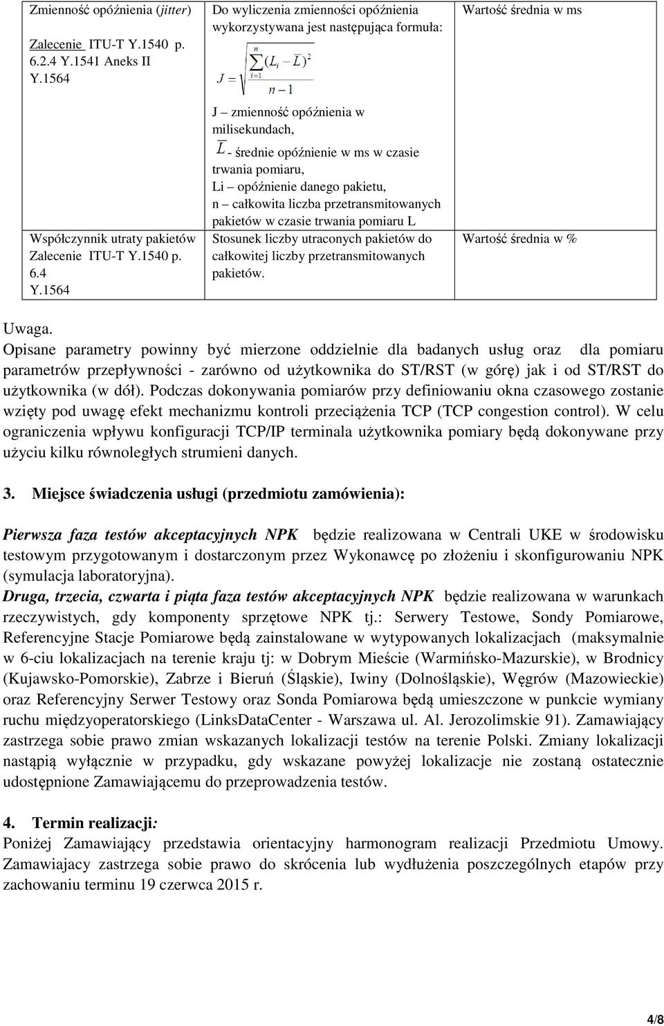 1564 Do wyliczenia zmienności opóźnienia wykorzystywana jest następująca formuła: J zmienność opóźnienia w milisekundach, - średnie opóźnienie w ms w czasie trwania pomiaru, Li opóźnienie danego