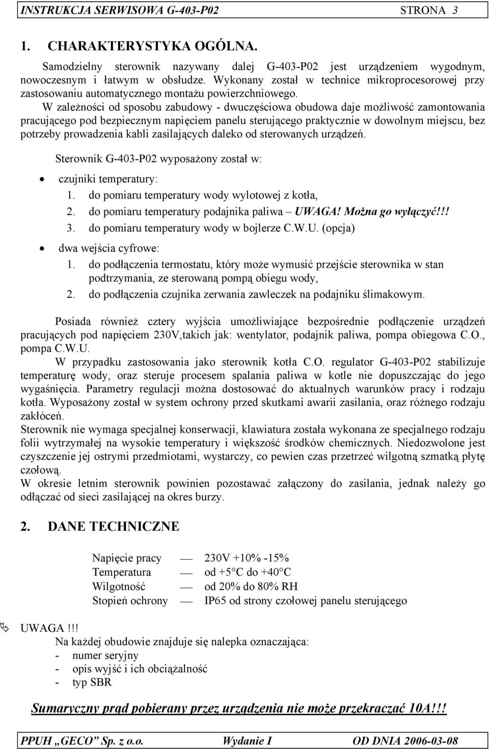 W zależności od sposobu zabudowy - dwuczęściowa obudowa daje możliwość zamontowania pracującego pod bezpiecznym napięciem panelu sterującego praktycznie w dowolnym miejscu, bez potrzeby prowadzenia