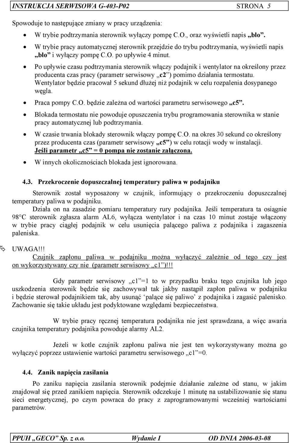 Po upływie czasu podtrzymania sterownik włączy podajnik i wentylator na określony przez producenta czas pracy (parametr serwisowy c2 ) pomimo działania termostatu.