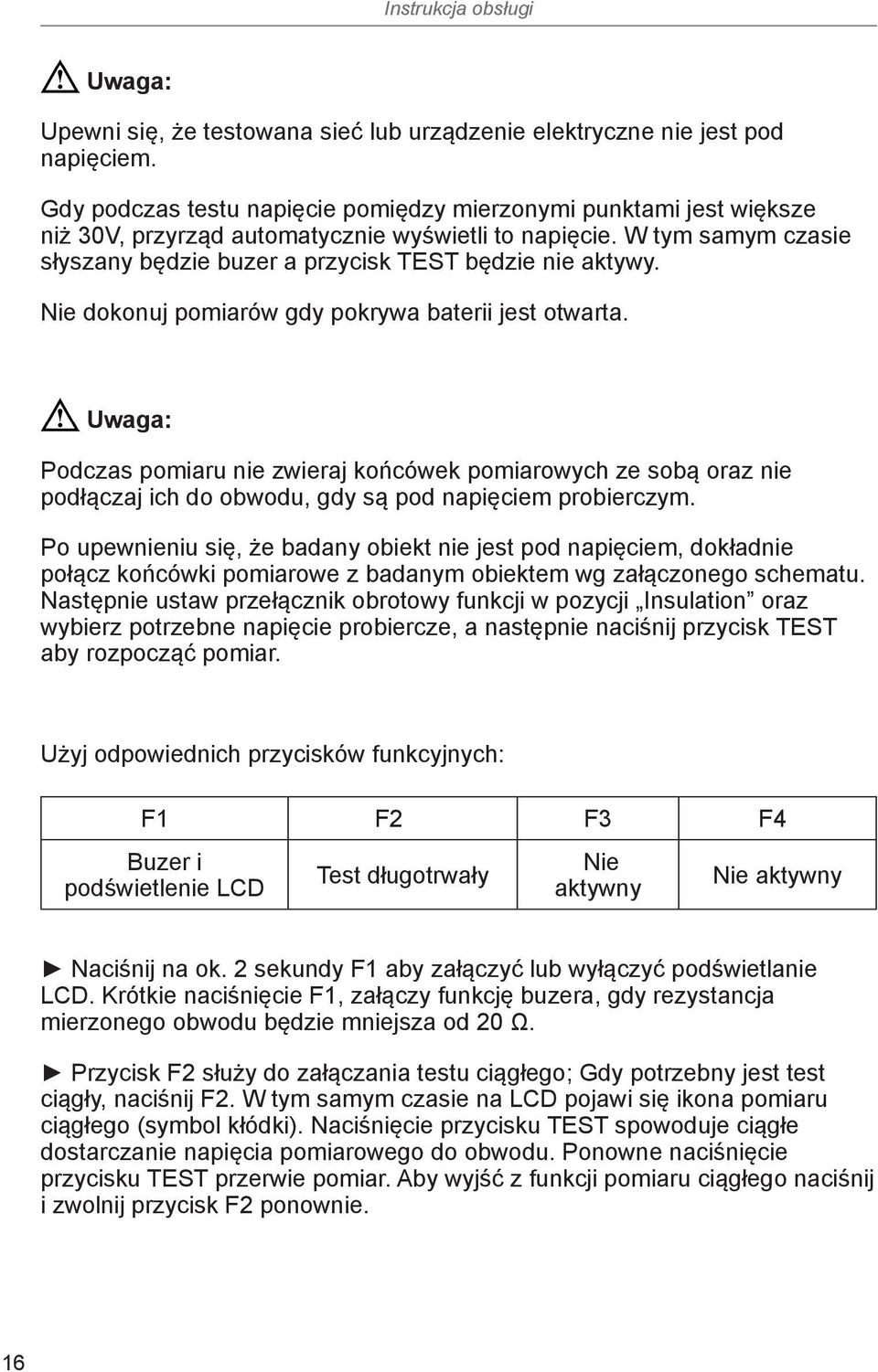 Nie dokonuj pomiarów gdy pokrywa baterii jest otwarta. Uwaga: Podczas pomiaru nie zwieraj końcówek pomiarowych ze sobą oraz nie podłączaj ich do obwodu, gdy są pod napięciem probierczym.