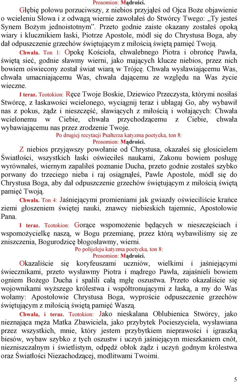 Ton 1: Opokę Kościoła, chwalebnego Piotra i obrońcę Pawła, świętą sieć, godnie sławmy wierni, jako mających klucze niebios, przez nich bowiem oświecony został świat wiarą w Trójcę.