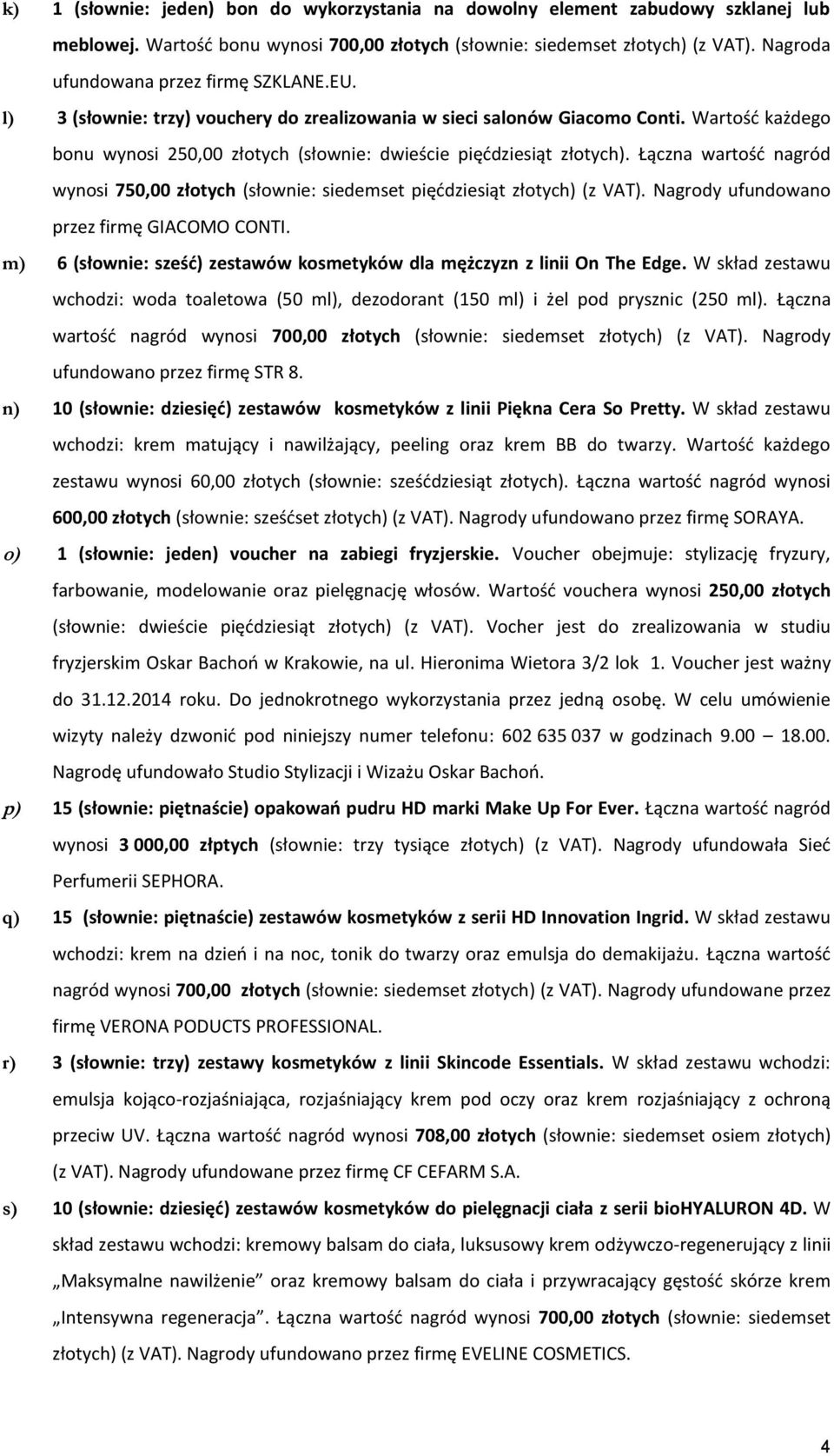Wartość każdego bonu wynosi 250,00 złotych (słownie: dwieście pięćdziesiąt złotych). Łączna wartość nagród wynosi 750,00 złotych (słownie: siedemset pięćdziesiąt złotych) (z VAT).