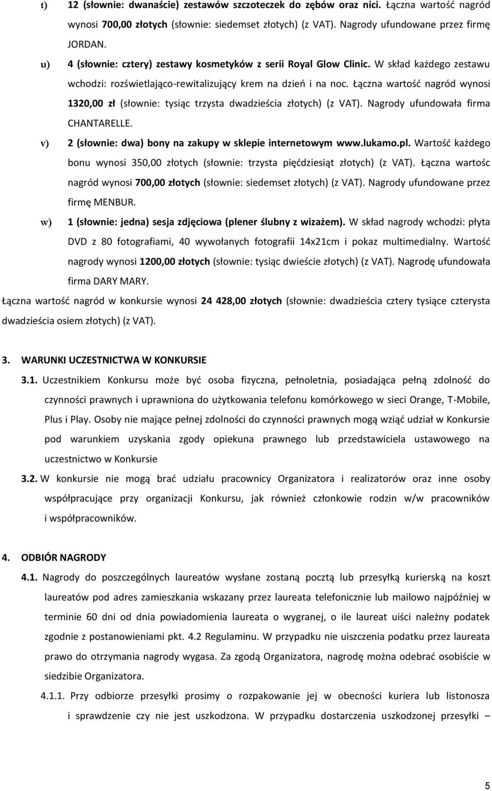 Łączna wartość nagród wynosi 1320,00 zł (słownie: tysiąc trzysta dwadzieścia złotych) (z VAT). Nagrody ufundowała firma CHANTARELLE. v) 2 (słownie: dwa) bony na zakupy w sklepie internetowym www.