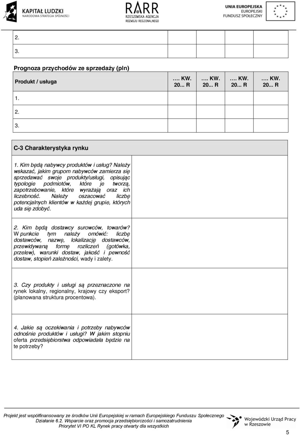 Należy oszacować liczbę potencjalnych klientów w każdej grupie, których uda się zdobyć. 2. Kim będą dostawcy surowców, towarów?