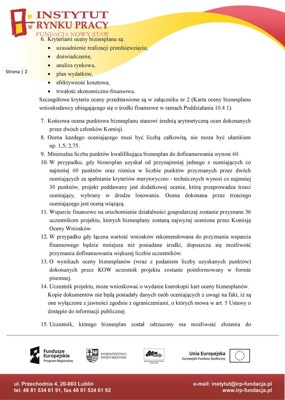 Końcowa ocena punktowa biznesplanu stanowi średnią arytmetyczną ocen dokonanych przez dwóch członków Komisji. 8. Ocena każdego oceniającego musi być liczbą całkowitą, nie może być ułamkiem np.