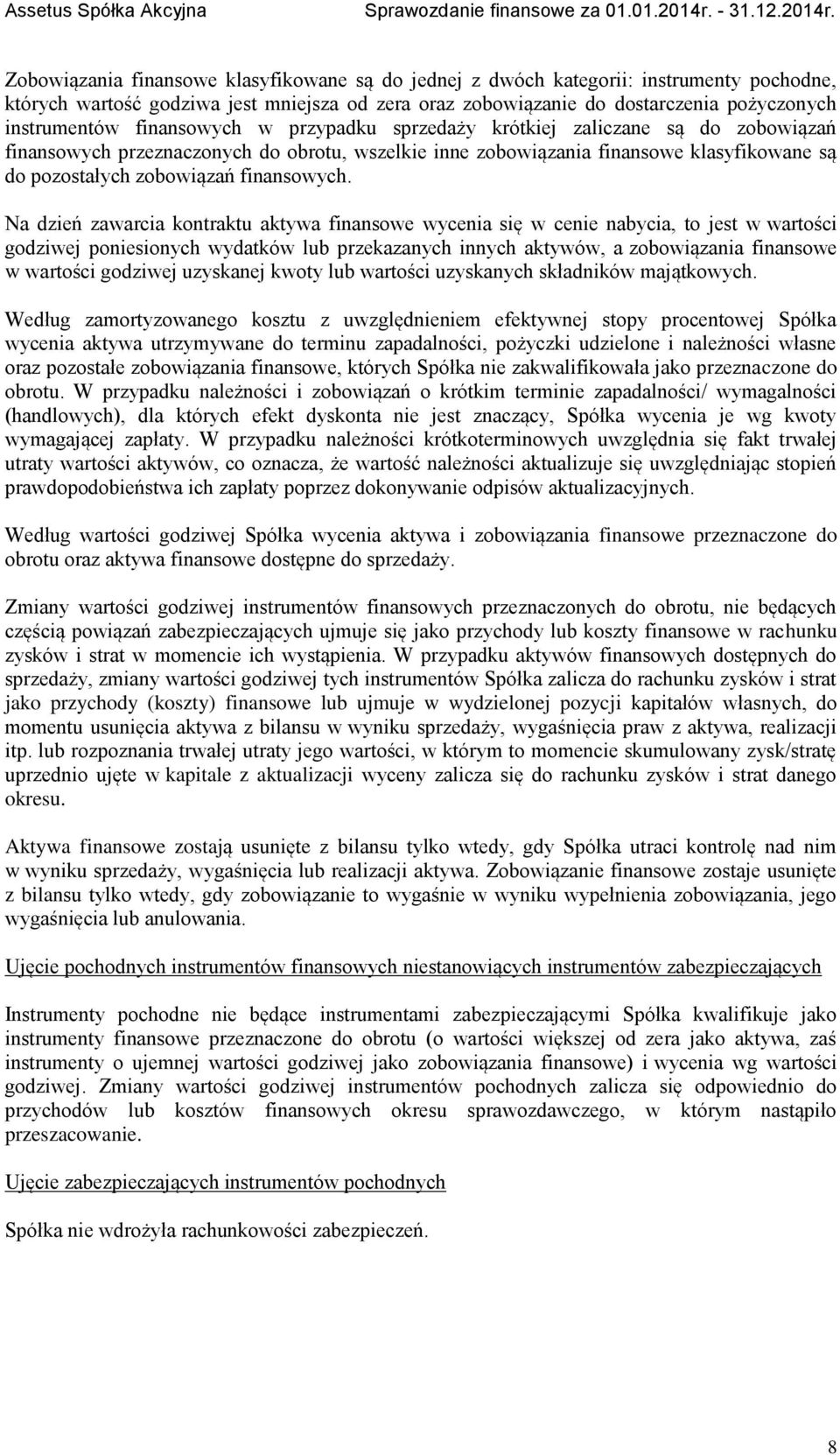 Na dzień zawarcia kontraktu aktywa finansowe wycenia się w cenie nabycia, to jest w wartości godziwej poniesionych wydatków lub przekazanych innych aktywów, a zobowiązania finansowe w wartości